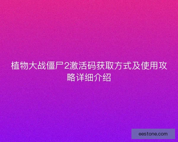 植物大战僵尸2激活码获取方式及使用攻略详细介绍
