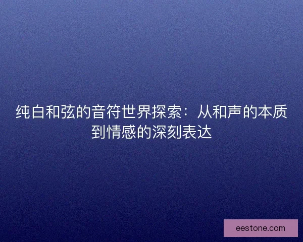 纯白和弦的音符世界探索：从和声的本质到情感的深刻表达