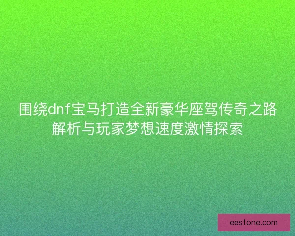 围绕dnf宝马打造全新豪华座驾传奇之路解析与玩家梦想速度激情探索