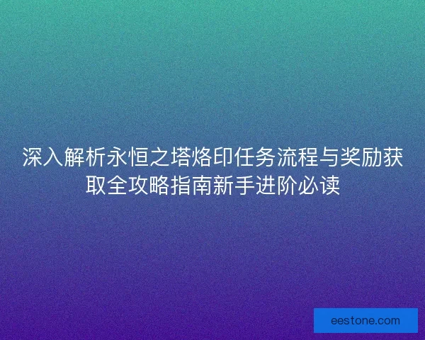 深入解析永恒之塔烙印任务流程与奖励获取全攻略指南新手进阶必读