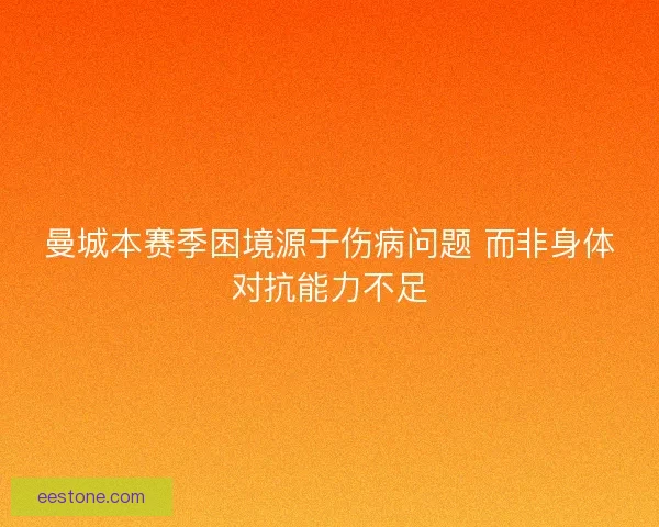 曼城本赛季困境源于伤病问题 而非身体对抗能力不足