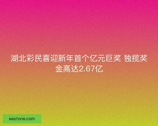 湖北彩民喜迎新年首个亿元巨奖 独揽奖金高达2.67亿