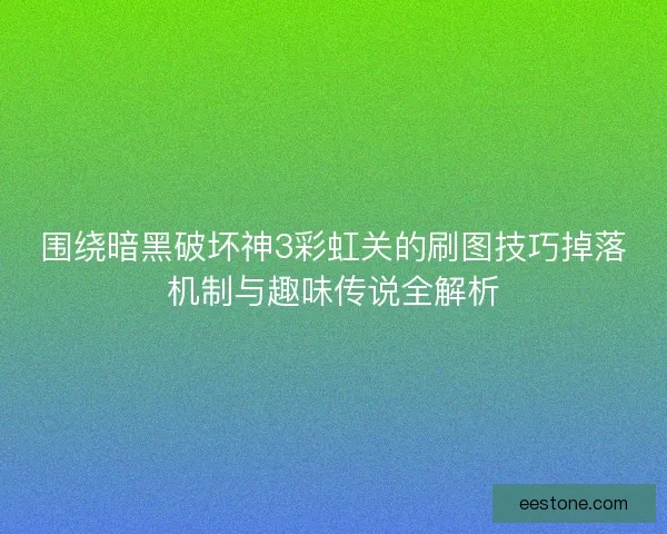 围绕暗黑破坏神3彩虹关的刷图技巧掉落机制与趣味传说全解析