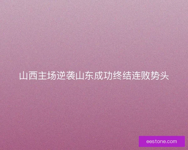 山西主场逆袭山东成功终结连败势头