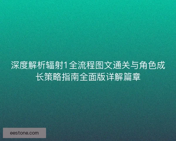 深度解析辐射1全流程图文通关与角色成长策略指南全面版详解篇章