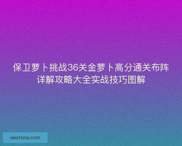 保卫萝卜挑战36关金萝卜高分通关布阵详解攻略大全实战技巧图解