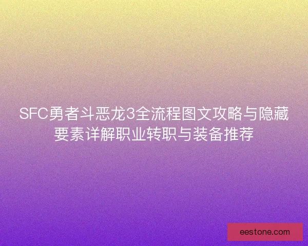 SFC勇者斗恶龙3全流程图文攻略与隐藏要素详解职业转职与装备推荐
