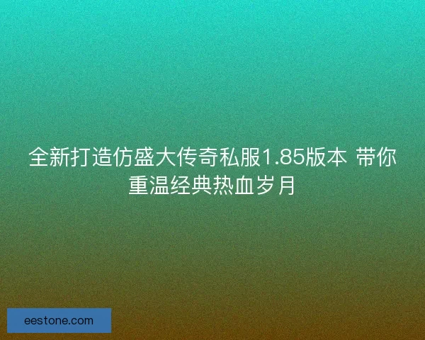 全新打造仿盛大传奇私服1.85版本 带你重温经典热血岁月