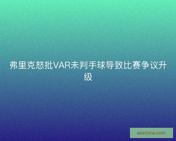 弗里克怒批VAR未判手球导致比赛争议升级