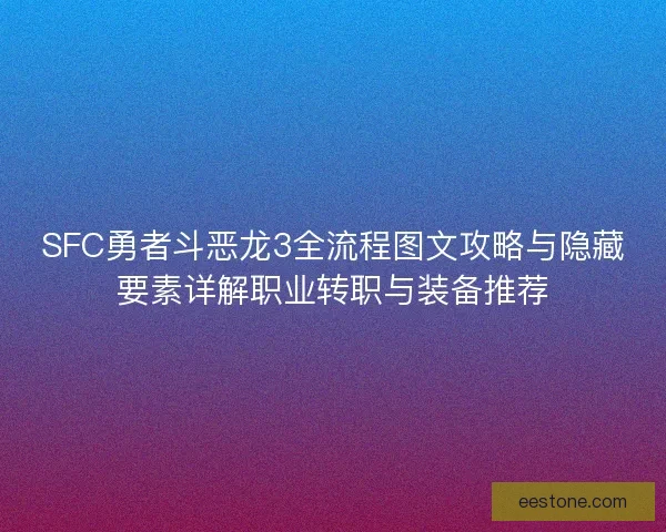 SFC勇者斗恶龙3全流程图文攻略与隐藏要素详解职业转职与装备推荐